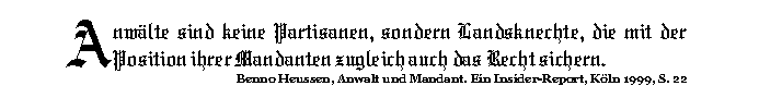 Anw&auml;lte sind keine Partisanen, sondern Landsknechte, die mit der Position ihrer Mandanten zugleich auch das Recht sichern. (Benno Heussen)
